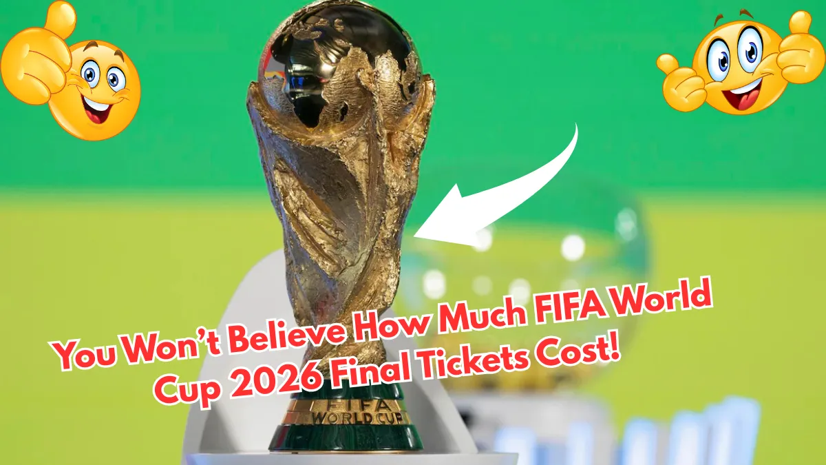 You Won’t Believe How Much FIFA World Cup 2026 Final Tickets Cost!